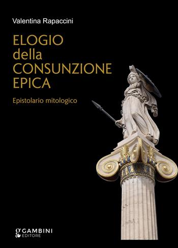 Elogio della consunzione epica. Epistolario mitologico - Valentina Rapaccini - Libro Gambini Editore 2023 | Libraccio.it