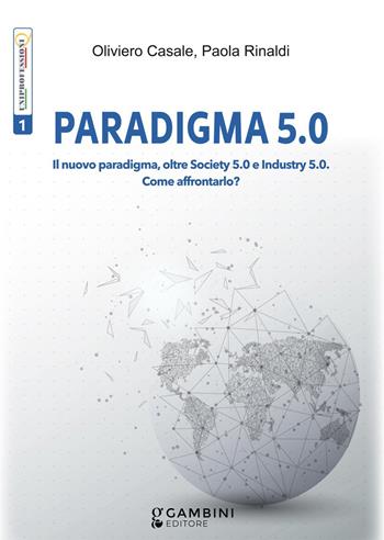 Paradigma 5.0. Il nuovo paradigma, oltre Society 5.0 e Industry 5.0. Come affrontarlo? - Oliviero Casale, Paola Rinaldi - Libro Gambini Editore 2024 | Libraccio.it