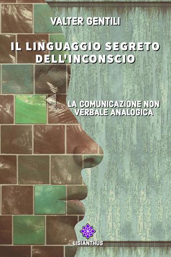 Il linguaggio segreto dell'inconscio. La comunicazione non verbale analogica - Valter Gentili - Libro Lisianthus 2022 | Libraccio.it