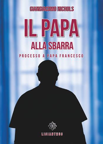 Il papa alla sbarra. Processo a papa Francesco - Giangiacomo Nichols - Libro Lisianthus 2022 | Libraccio.it