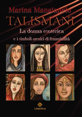 Talismani. La donna esoterica e i simboli arcaici di femminilità - Marina Mangiapelo - Libro Lisianthus 2022, Mistero | Libraccio.it