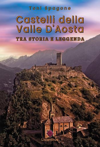 Castelli della Valle D'Aosta. Tra storia e leggenda. Ediz. a colori - Toni Spagone - Libro Lisianthus 2023, Libri Illustrati | Libraccio.it