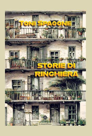 Storie di ringhiera - Toni Spagone - Libro Lisianthus 2026, Narrativa | Libraccio.it