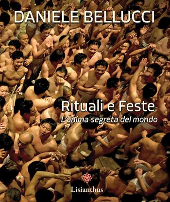 Rituali e feste. L'anima segreta del mondo. Ediz. italiana e inglese - Daniele Bellucci - Libro Lisianthus 2026 | Libraccio.it