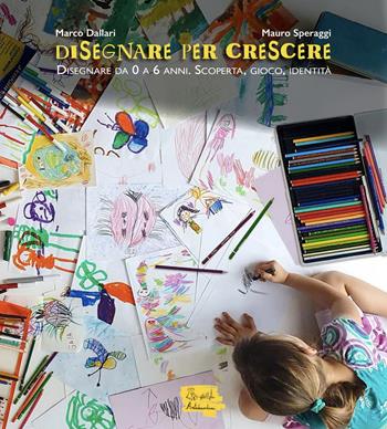 Disegnare per crescere. Disegnare da 0 a 6 anni. Scoperta, gioco, identità - Marco Dallari, Mauro Speraggi - Libro Artebambini 2022 | Libraccio.it