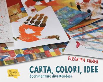 Carta, colori, idee. Sperimentare divertendosi - Eleonora Cumer - Libro Artebambini 2022 | Libraccio.it