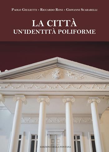 La città. Un'identità poliforme - Paolo Giulietti, Riccardo Roni, Giovanni Scarabelli - Libro Edizioni della Fontana 2021 | Libraccio.it