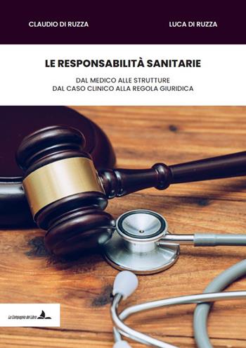 Le responsabilità sanitarie. Dal medico alle strutture, dal caso clinico alla regola giuridica - Claudio Di Ruzza, Luca Di Ruzza - Libro La Compagnia del Libro 2025 | Libraccio.it