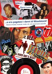 ...e ora pagateci i danni di Woodstock!. Storie di musica, musicisti, mode, vizi, virtù ed emozioni assortite