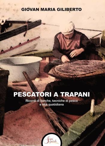 Pescatori a Trapani. Ricordi di barche, tecniche di pesca e vita quotidiana - Giovan Maria Giliberto - Libro Segni e Parole 2024 | Libraccio.it