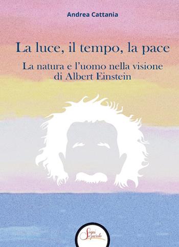 La luce, il tempo, la pace. La natura e l'uomo nella visione di Albert Einstein - Andrea Cattania - Libro Segni e Parole 2026 | Libraccio.it