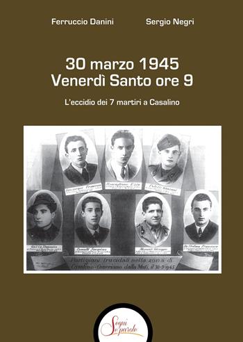 30 marzo 1945 venerdì Santo ore 9. L'eccidio dei 7 martiri a Casalino - Ferruccio Danini, Sergio Negri - Libro Segni e Parole 2025 | Libraccio.it
