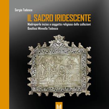 Il sacro iridescente. Madreperle incise a soggetto religioso dalle collezioni Basilissi Minnella Todesco - Sergio Todesco - Libro Alessandro Mancuso 2025 | Libraccio.it
