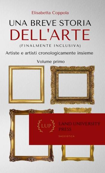 Una breve storia dell'arte (finalmente inclusiva). Artiste e artisti cronologicamente insieme. Ediz. per la scuola - Elisabetta Coppola - Libro Land Publishing 2022 | Libraccio.it
