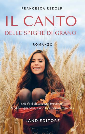 Il canto delle spighe di grano - Francesca Redolfi - Libro Land 2022 | Libraccio.it