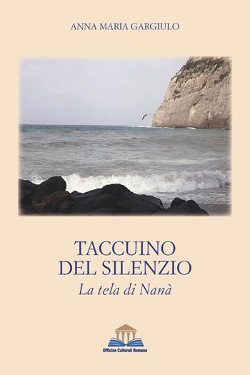Taccuino del silenzio. La tela di Nanà - Anna Maria Gargiulo - Libro Officine Culturali Romane 2023, I sinestetici | Libraccio.it