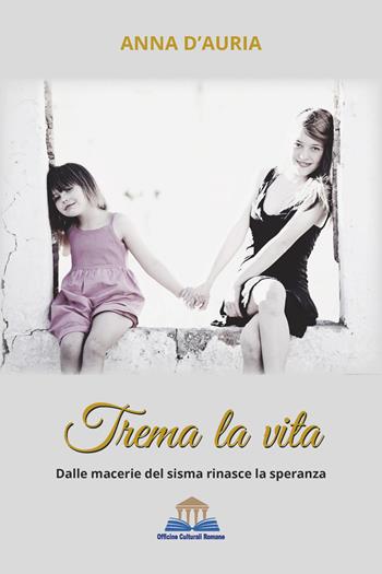 Trema la vita. Dalle macerie del sisma rinasce la speranza - Anna D'Auria - Libro Officine Culturali Romane 2023, Ermes | Libraccio.it
