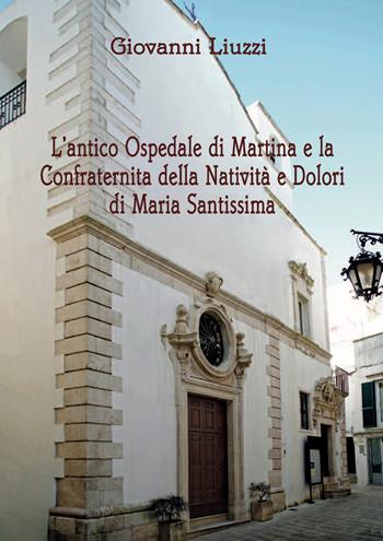 L' antico Ospedale di Martina e la Confraternita della Natività e Dolori di Maria Santissima - Giovanni Liuzzi - Libro Artebaria 2022 | Libraccio.it