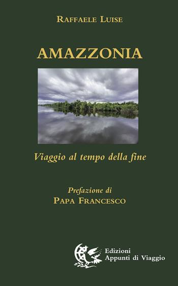 Amazzonia. Viaggio al tempo della fine - Raffaele Luise - Libro Appunti di Viaggio 2022 | Libraccio.it