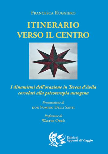Itinerario verso il centro. I dinamismi dell'orazione in Teresa d'Avila correlati alla psicoterapia autogena - Francesca Ruggiero - Libro Appunti di Viaggio 2024 | Libraccio.it