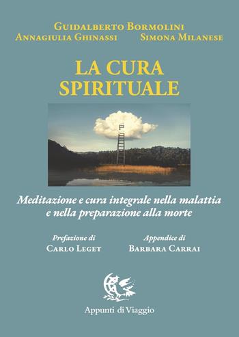 La cura spirituale. Meditazione e cura integrale nella malattia e nella preparazione alla morte - Guidalberto Bormolini, Annagiulia Ghinassi, Simona Milanese - Libro Appunti di Viaggio 2024 | Libraccio.it