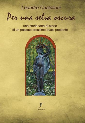 Per una selva oscura. Una storia fatta di storie di un passato prossimo quasi presente - Leandro Castellani - Libro Ad Astra Edizioni 2021 | Libraccio.it