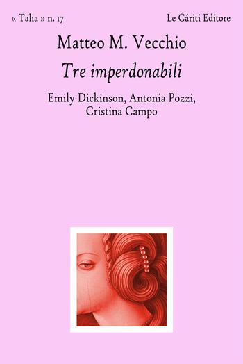 Tre imperdonabili. Emily Dickinson, Antonia Pozzi, Cristina Campo - Matteo M. Vecchio - Libro Le Càriti Editore 2022, Talia | Libraccio.it