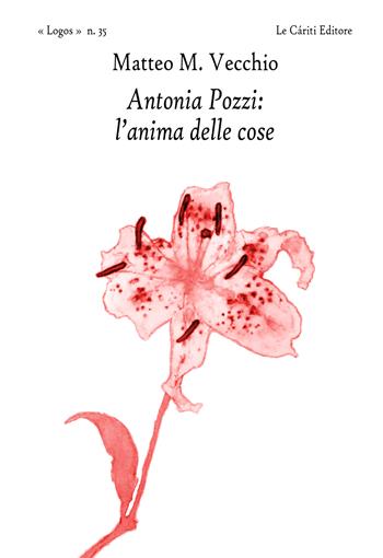 Antonia Pozzi: l'anima delle cose - Matteo M. Vecchio - Libro Le Càriti Editore 2024, Logos | Libraccio.it