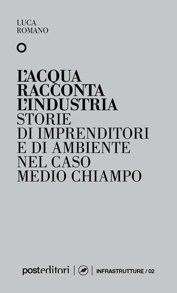 L'acqua racconta l'industria. Storie di imprenditori e di ambiente nel caso Medio Chiampo - Luca Romano - Libro Post Editori 2022 | Libraccio.it