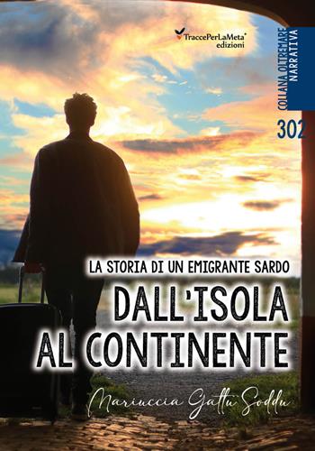 Dall'isola al continente. La storia di un emigrante sardo. Testo italiano e sardo - Maria Gattu Soddu - Libro Ass. Cult. TraccePerLaMeta 2022, Oltremare. Narrativa | Libraccio.it