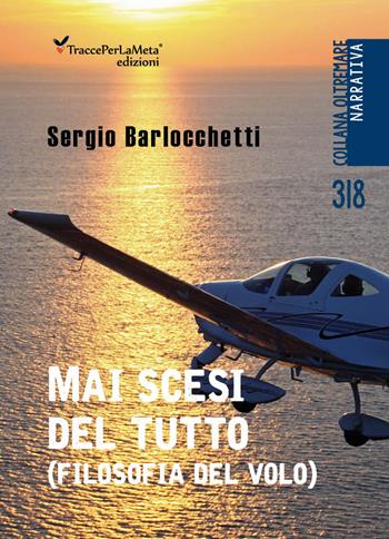 Mai scesi del tutto. (Filosofia del volo) - Sergio Barlocchetti - Libro Ass. Cult. TraccePerLaMeta 2023, Oltremare. Narrativa | Libraccio.it