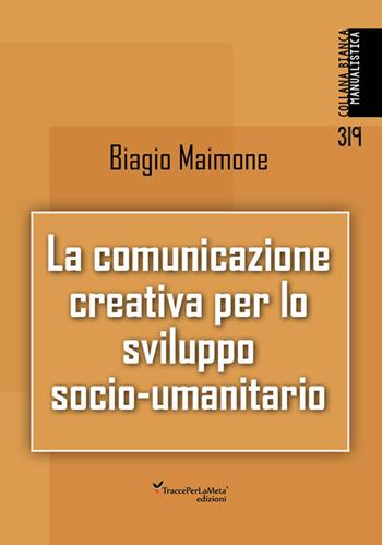 La comunicazione creativa per lo sviluppo socio-umanitario. Nuova ediz. - Biagio Maimone - Libro Ass. Cult. TraccePerLaMeta 2024, Bianca. Manualistica | Libraccio.it