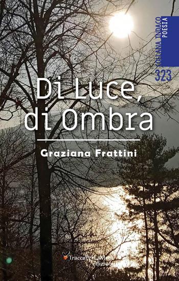 Di luce, di ombra - Graziana Frattini - Libro Ass. Cult. TraccePerLaMeta 2023, Indaco. Poesie | Libraccio.it