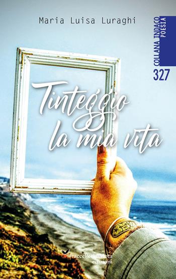 Tinteggio la mia vita - Maria Luisa Luraghi - Libro Ass. Cult. TraccePerLaMeta 2023, Indaco. Poesie | Libraccio.it