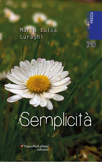 Semplicità - Maria Luisa Luraghi - Libro Ass. Cult. TraccePerLaMeta 2024 | Libraccio.it