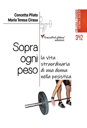 Sopra ogni peso. La vita straordinaria di una donna nella pesistica - Concetta Pilano, Maria Teresa Cirasa - Libro Ass. Cult. TraccePerLaMeta 2024 | Libraccio.it