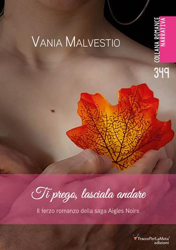Ti prego, lasciala andare. Il terzo romanzo della saga Aigles Noirs. Con Segnalibro - Vania Malvestio - Libro Ass. Cult. TraccePerLaMeta 2025 | Libraccio.it