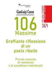 106 massime. Graffiante riflessione di un poeta ribelle. Piccolo manuale di resistenza e di autodifesa intellettuale
