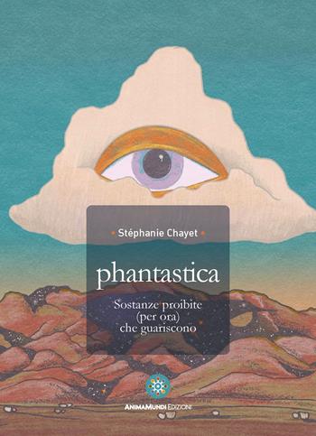 Phantastica. Sostanze proibite (per ora) che guariscono - Stephanie Chayet - Libro AnimaMundi edizioni 2022, Enteogeni | Libraccio.it