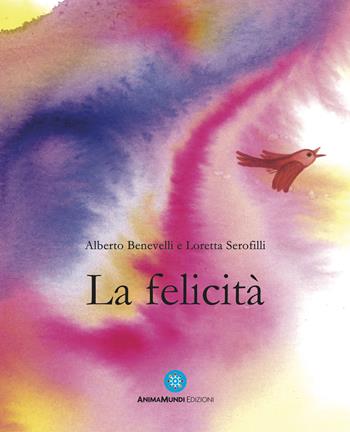 La felicità. Ediz. a colori - Alberto Benevelli, Loretta Serofili - Libro AnimaMundi edizioni 2023 | Libraccio.it