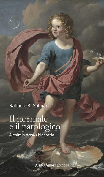 Il normale e il patologico. Alchimia «versus »biocrazia - Raffaele K. Salinari - Libro AnimaMundi edizioni 2022 | Libraccio.it