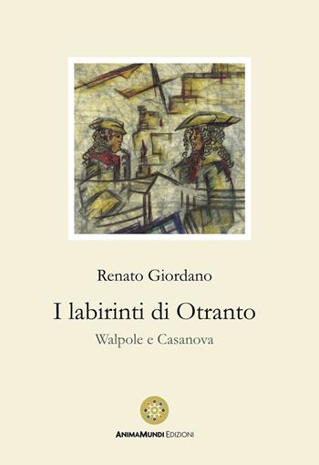 I labirinti di Otranto. Walpole e Casanova - Renato Giordano - Libro AnimaMundi edizioni 2024 | Libraccio.it