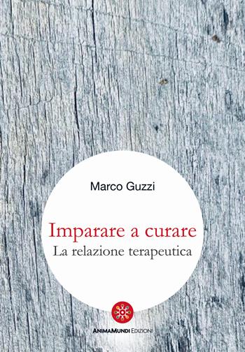 Imparare a curare. La relazione terapeutica - Marco Guzzi - Libro AnimaMundi edizioni 2024 | Libraccio.it