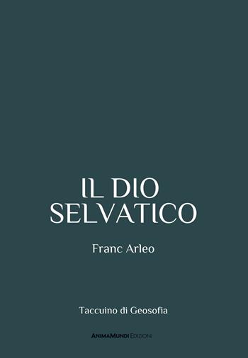 Il dio selvatico - Franc Arleo - Libro AnimaMundi edizioni 2024, Geosofia | Libraccio.it