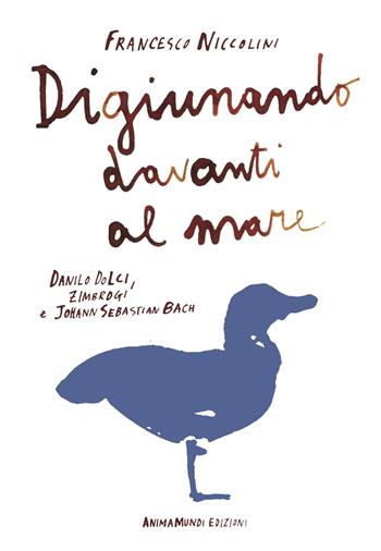Digiunando davanti al mare. Danilo Dolci, Zimbrogi e Johann Sebastian Bach - Francesco Niccolini - Libro AnimaMundi edizioni 2024 | Libraccio.it
