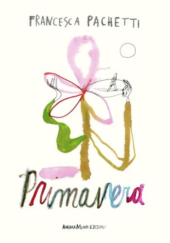 Primavera - Francesca Pachetti - Libro AnimaMundi Edizioni 2025, Piccole gigantesche cose | Libraccio.it