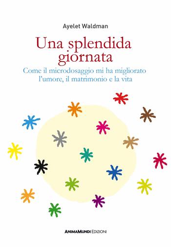 Una splendida giornata. Come il microdosaggio mi ha migliorato l’umore, il matrimonio e la vita - Ayelet Waldman - Libro AnimaMundi Edizioni 2025, Enteogeni | Libraccio.it