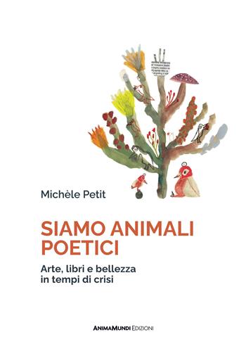 Siamo animali poetici. Arte, libri e bellezza in tempi di crisi - Michèle Petit - Libro AnimaMundi Edizioni 2025, Semi | Libraccio.it