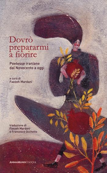 Dovrò prepararmi a fiorire. Poetesse iraniane dal Novecento a oggi  - Libro AnimaMundi Edizioni 2025 | Libraccio.it