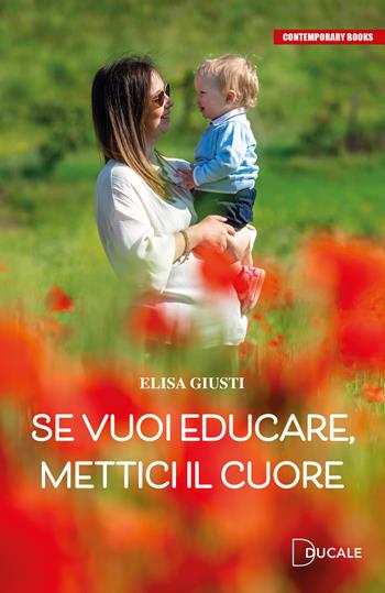 Se vuoi educare, mettici il cuore - Elisa Giusti - Libro Ducale 2022, Contemporary Books | Libraccio.it